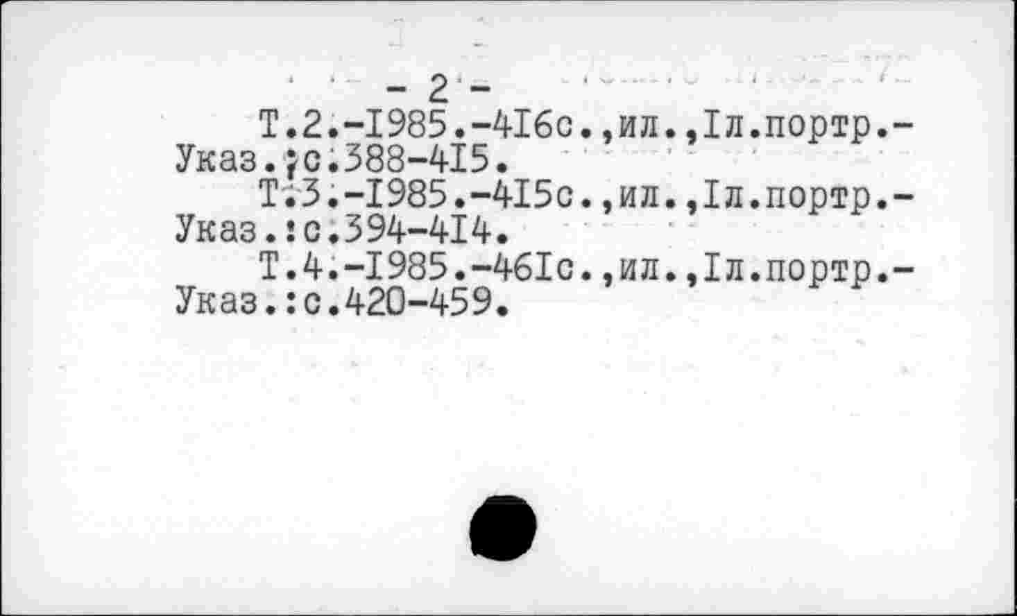 ﻿' • - 2 -	.. .. -
T.2.-I985.-4I6C.,ил.,1л.портр.-Указ.;с.388-415.
ТгЗ.-1985.-415с.,ил.,1л.портр,-Указ.!с.394-414.
Т.4.-1985.-461с.,ил.,1л.портр.-Указ.: с.420-459.